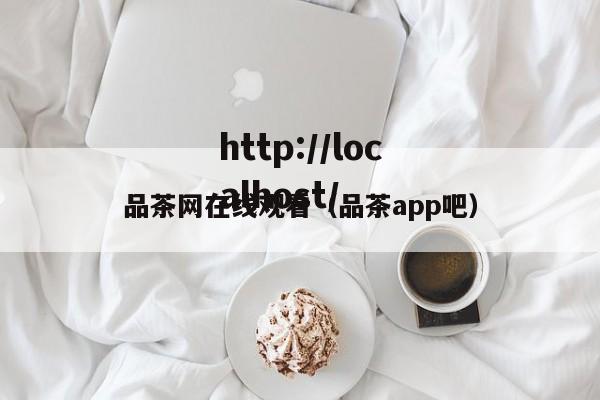品茶网在线观看(品茶app吧)
