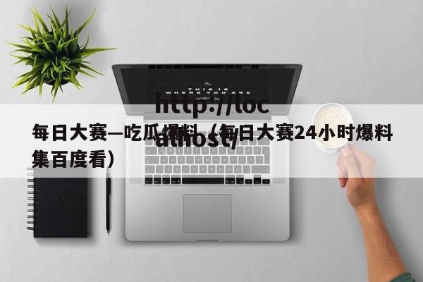 每日大赛—吃瓜爆料(每日大赛24小时爆料集百度看)
